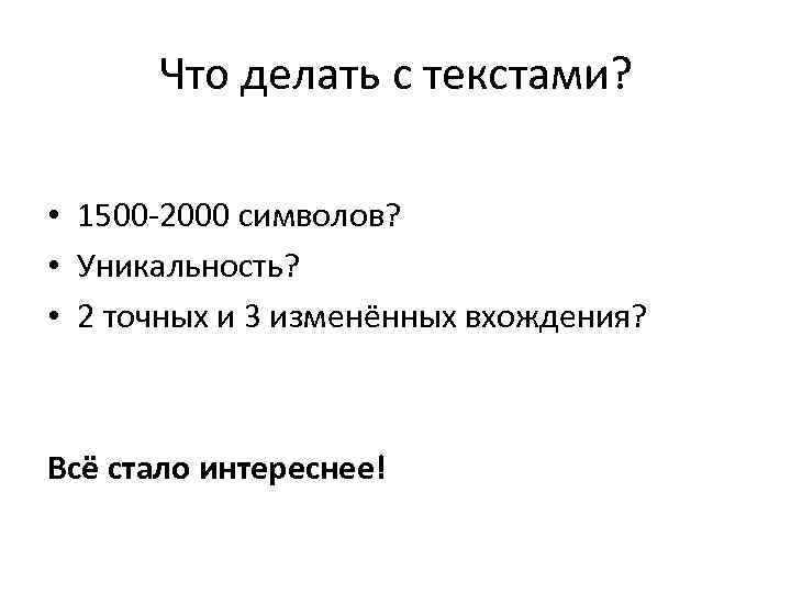 Что делать с текстами? • 1500 -2000 символов? • Уникальность? • 2 точных и