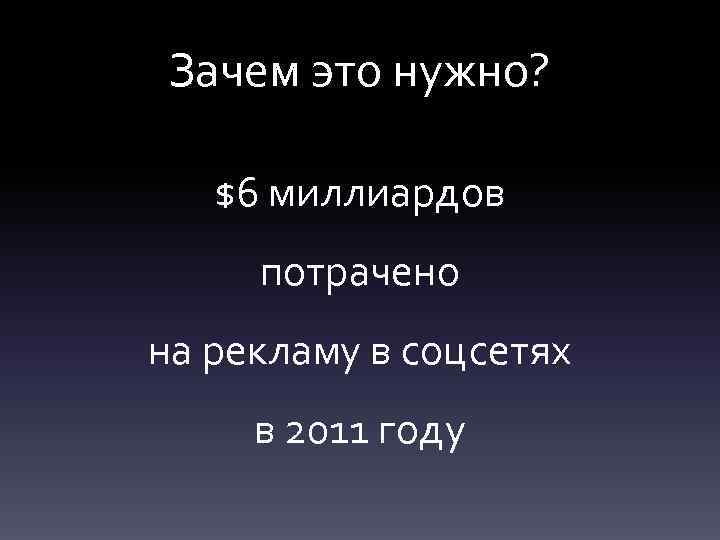 Зачем это нужно? $6 миллиардов потрачено на рекламу в соцсетях в 2011 году 
