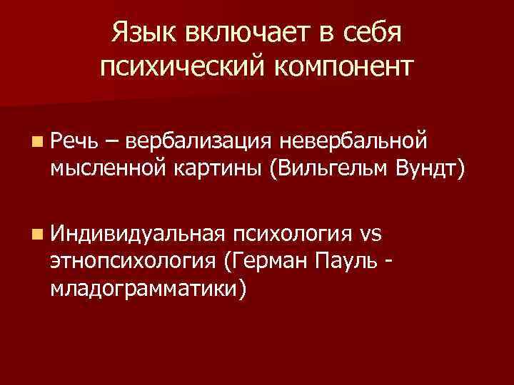 Язык включает в себя психический компонент n Речь – вербализация невербальной мысленной картины (Вильгельм