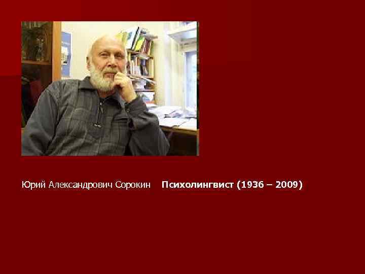 Юрий Александрович Сорокин Психолингвист (1936 – 2009) 