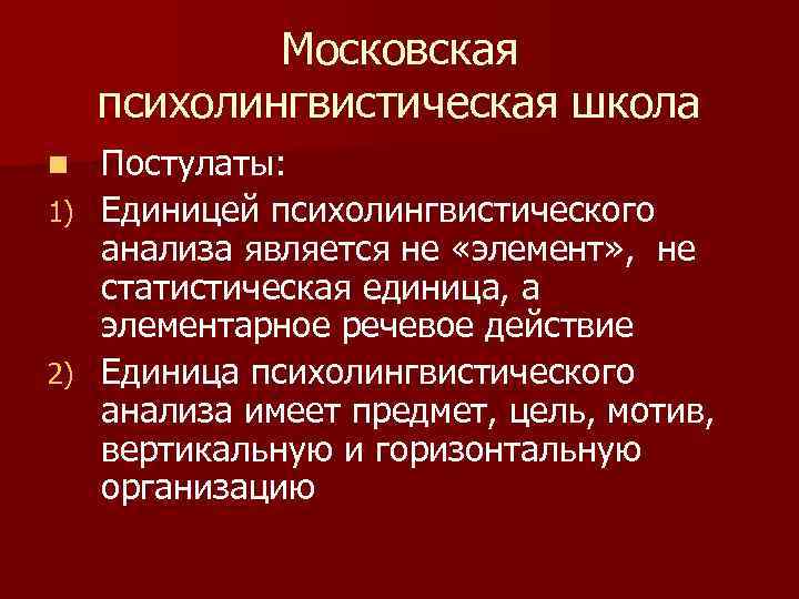 Московская психолингвистическая школа Постулаты: 1) Единицей психолингвистического анализа является не «элемент» , не статистическая