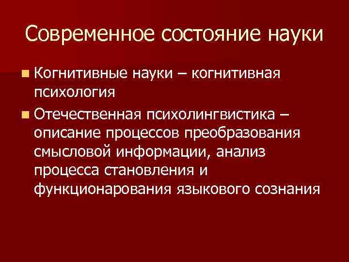 Современное состояние науки n Когнитивные науки – когнитивная психология n Отечественная психолингвистика – описание