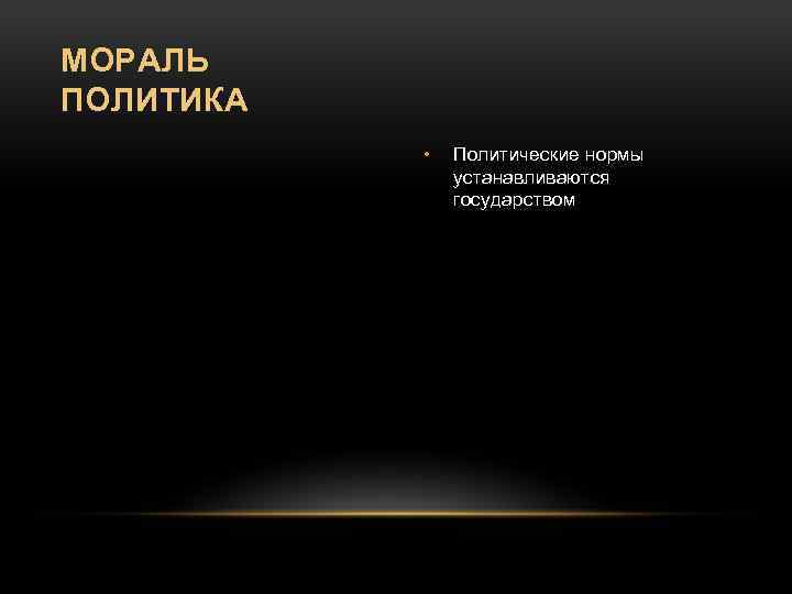 МОРАЛЬ ПОЛИТИКА • Политические нормы устанавливаются государством 
