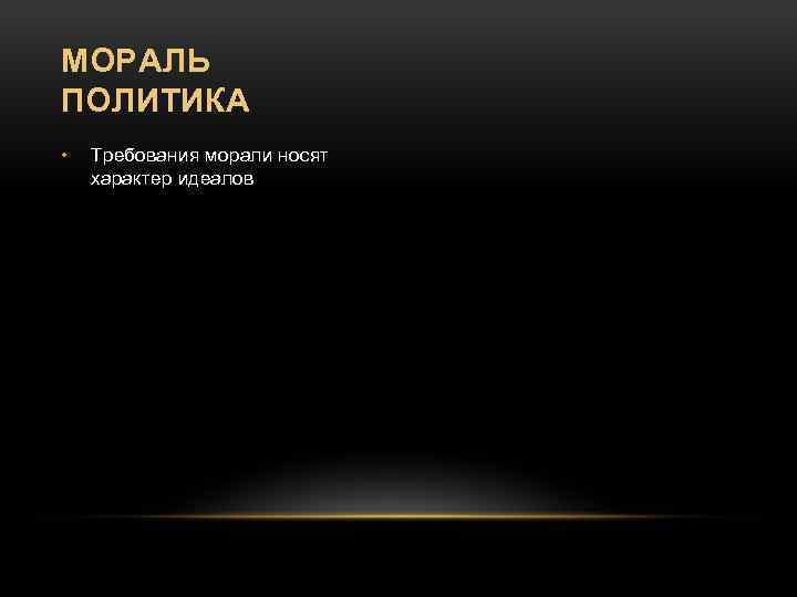 МОРАЛЬ ПОЛИТИКА • Требования морали носят характер идеалов 