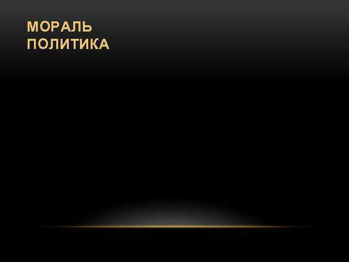 МОРАЛЬ ПОЛИТИКА 