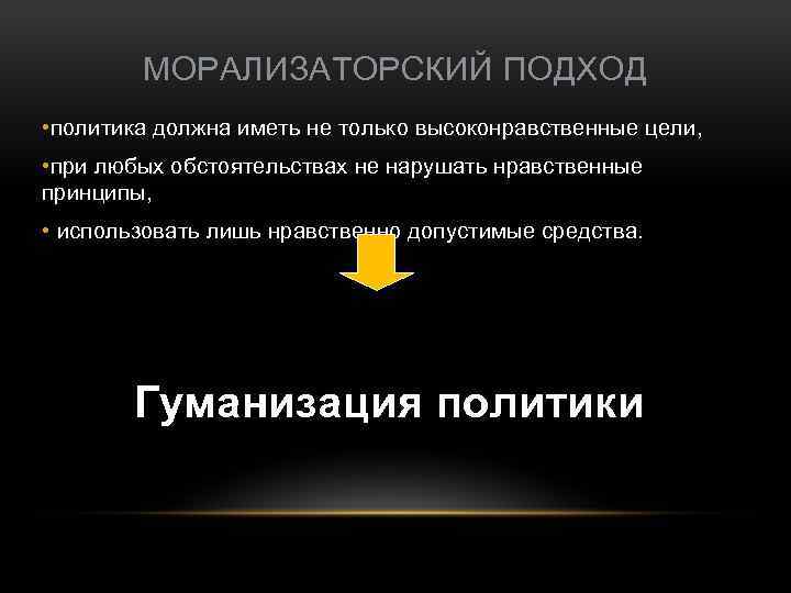 МОРАЛИЗАТОРСКИЙ ПОДХОД • политика должна иметь не только высоконравственные цели, • при любых обстоятельствах