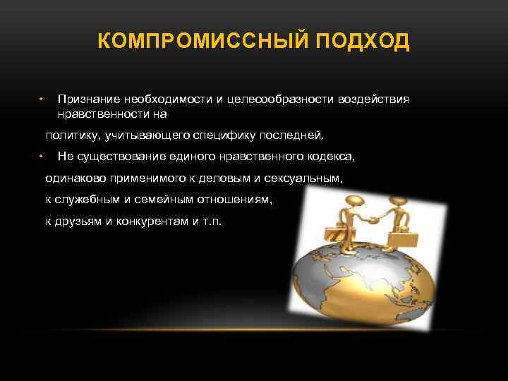 КОМПРОМИССНЫЙ ПОДХОД • Признание необходимости и целесообразности воздействия нравственности на политику, учитывающего специфику последней.