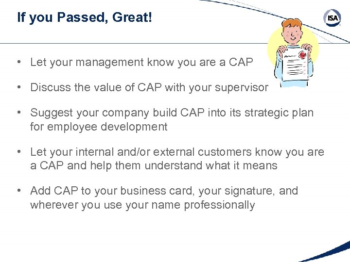 If you Passed, Great! • Let your management know you are a CAP •