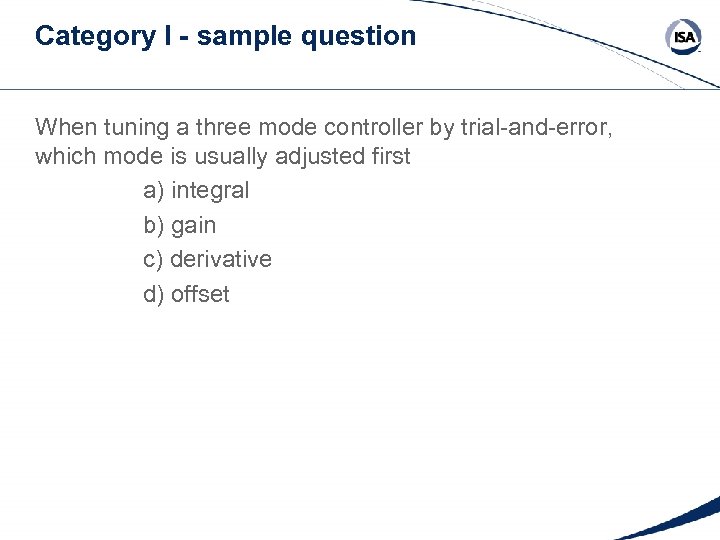 Category I - sample question When tuning a three mode controller by trial-and-error, which