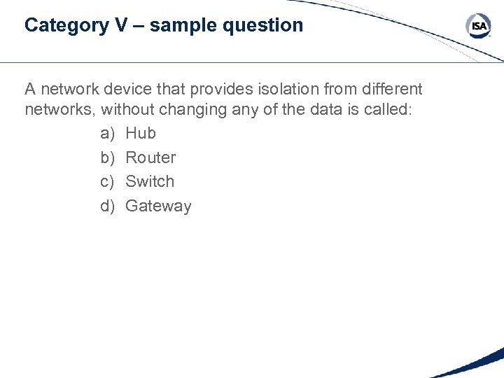 Category V – sample question A network device that provides isolation from different networks,