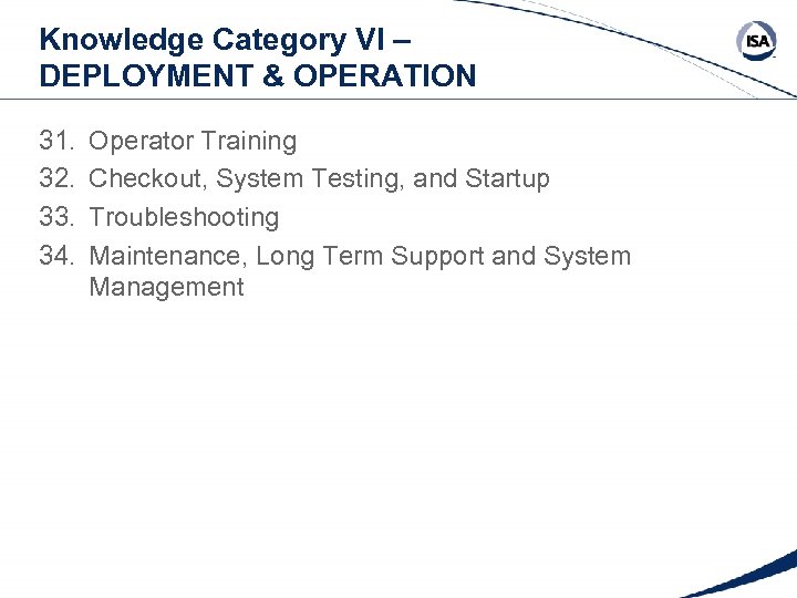 Knowledge Category VI – DEPLOYMENT & OPERATION 31. 32. 33. 34. Operator Training Checkout,