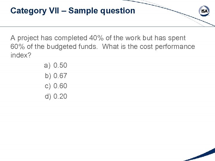 Category VII – Sample question A project has completed 40% of the work but