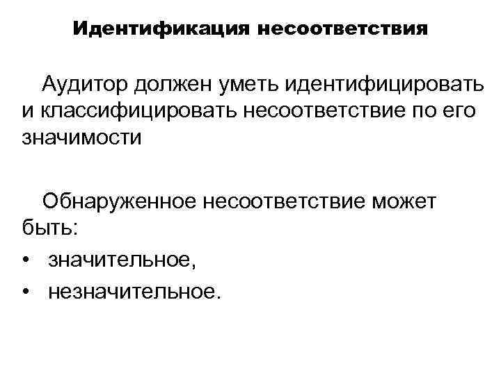 Идентификация несоответствия Аудитор должен уметь идентифицировать и классифицировать несоответствие по его значимости Обнаруженное несоответствие