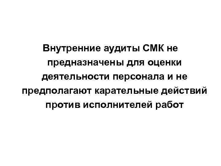 Внутренние аудиты СМК не предназначены для оценки деятельности персонала и не предполагают карательные действий