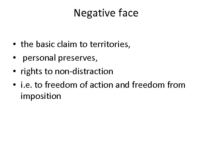 Negative face • • the basic claim to territories, personal preserves, rights to non-distraction