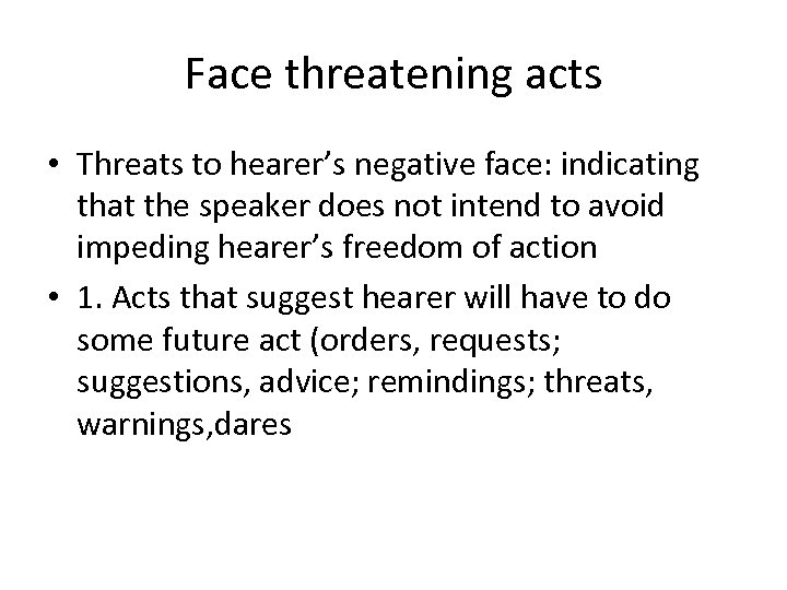 Face threatening acts • Threats to hearer’s negative face: indicating that the speaker does