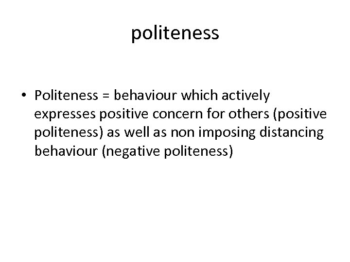 politeness • Politeness = behaviour which actively expresses positive concern for others (positive politeness)