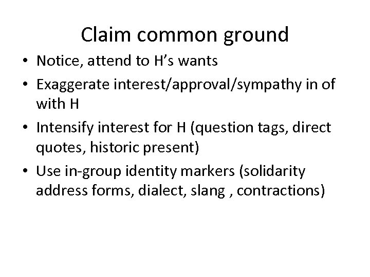Claim common ground • Notice, attend to H’s wants • Exaggerate interest/approval/sympathy in of