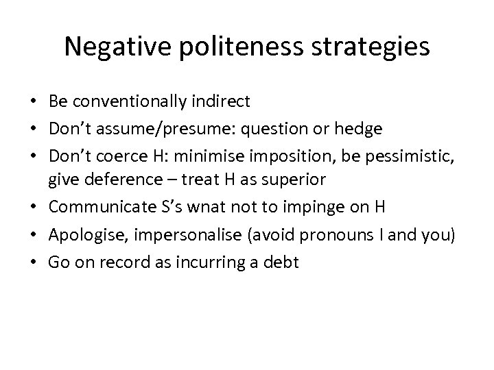 Negative politeness strategies • Be conventionally indirect • Don’t assume/presume: question or hedge •