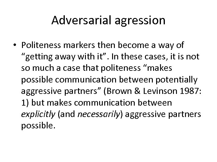 Adversarial agression • Politeness markers then become a way of “getting away with it”.