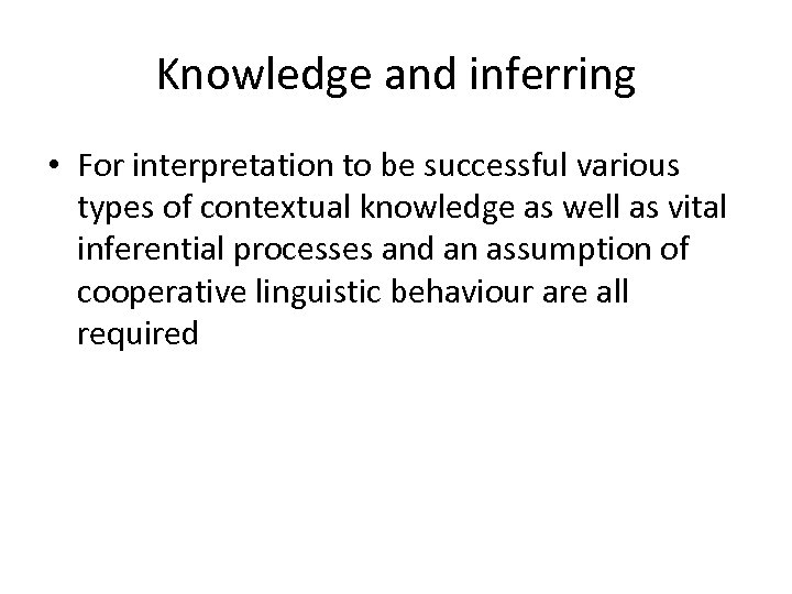 Knowledge and inferring • For interpretation to be successful various types of contextual knowledge