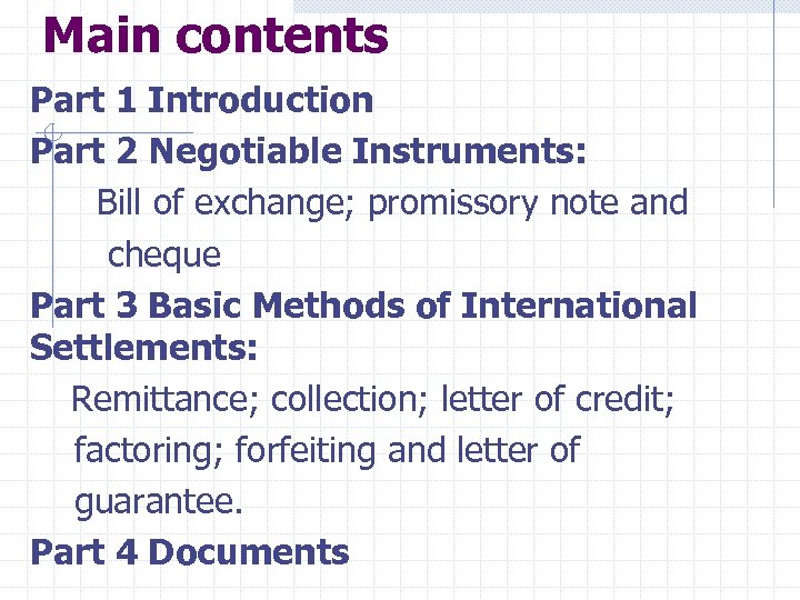 Main contents Part 1 Introduction Part 2 Negotiable Instruments: Bill of exchange; promissory note