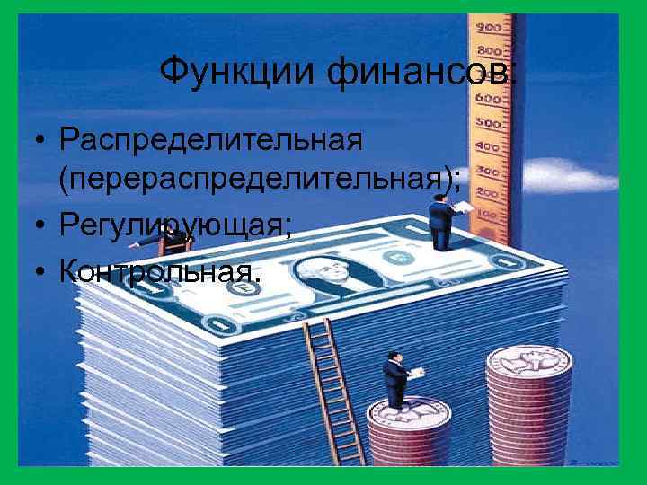 Функции финансов: • Распределительная (перераспределительная); • Регулирующая; • Контрольная. 8 