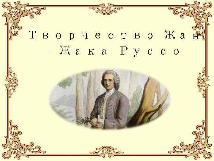 Творчество Жан - Жака Руссо 