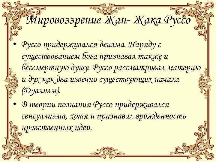 Мировоззрение Жан- Жака Руссо • Руссо придерживался деизма. Наряду с существованием бога признавал также