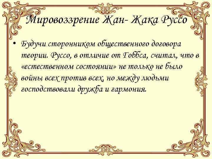Мировоззрение Жан- Жака Руссо • Будучи сторонником общественного договора теории. Руссо, в отличие от