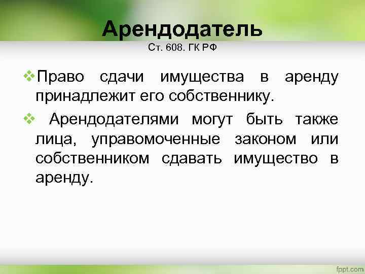 Арендодатель Ст. 608. ГК РФ v. Право сдачи имущества в аренду принадлежит его собственнику.