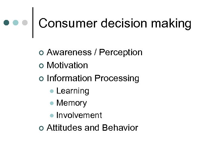 Consumer decision making Awareness / Perception ¢ Motivation ¢ Information Processing ¢ Learning l