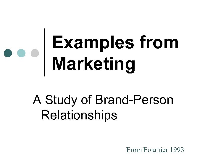 Examples from Marketing A Study of Brand-Person Relationships From Fournier 1998 