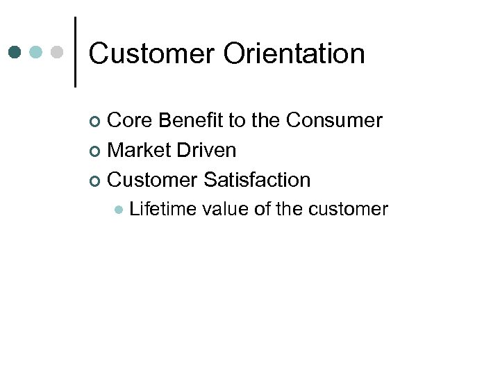 Customer Orientation Core Benefit to the Consumer ¢ Market Driven ¢ Customer Satisfaction ¢