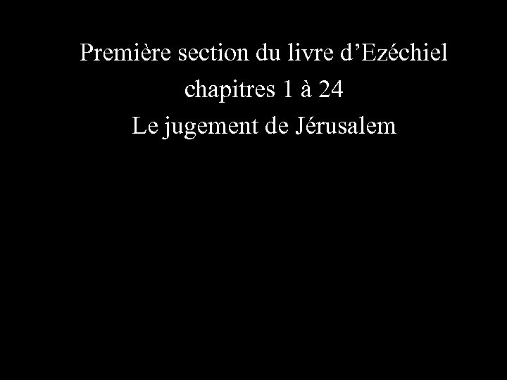 Première section du livre d’Ezéchiel chapitres 1 à 24 Le jugement de Jérusalem 