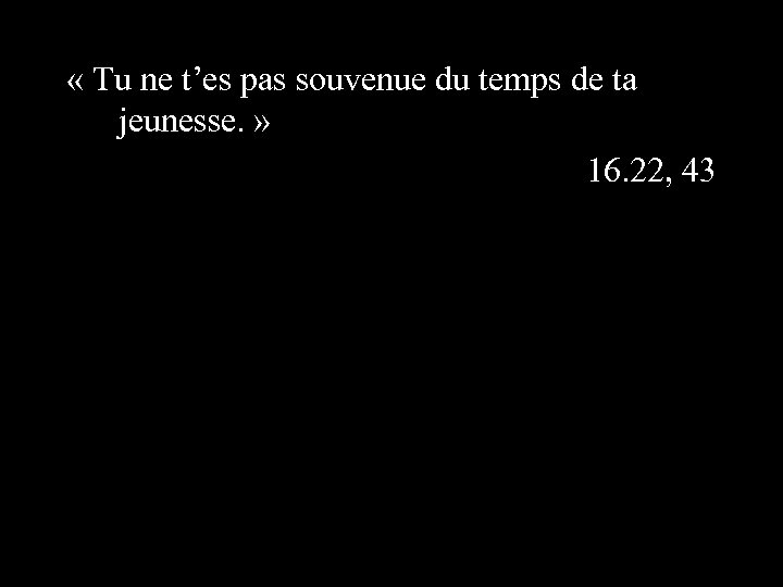  « Tu ne t’es pas souvenue du temps de ta jeunesse. » 16.