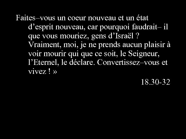 Faites–vous un coeur nouveau et un état d’esprit nouveau, car pourquoi faudrait– il que
