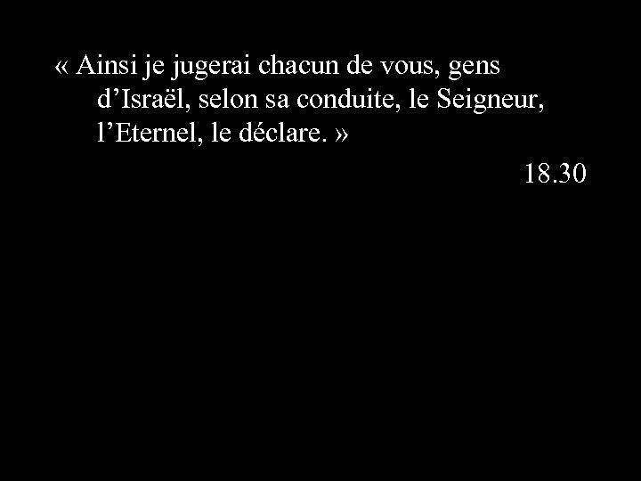  « Ainsi je jugerai chacun de vous, gens d’Israël, selon sa conduite, le