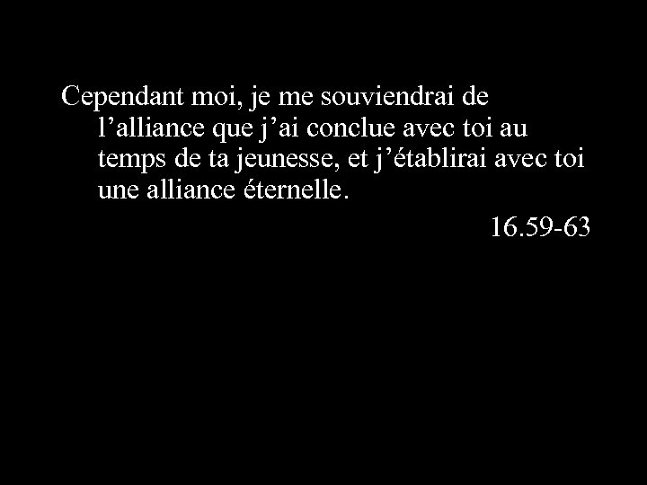  Cependant moi, je me souviendrai de l’alliance que j’ai conclue avec toi au