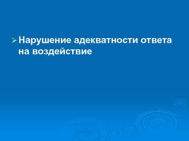 Ø Нарушение адекватности ответа на воздействие 