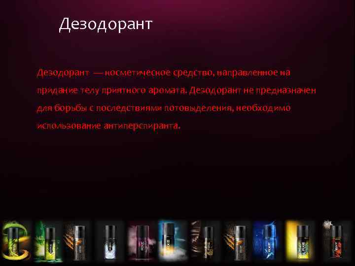 Дезодорант — косметическое средство, направленное на придание телу приятного аромата. Дезодорант не предназначен для