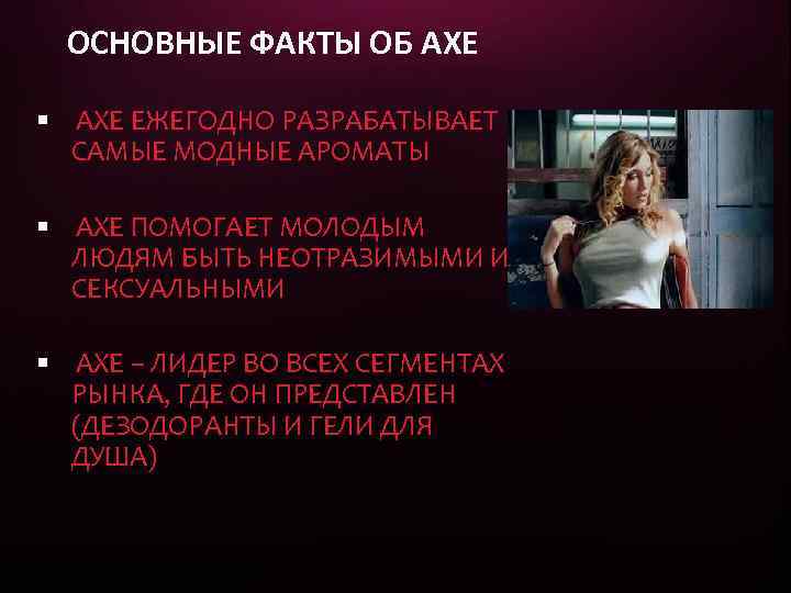 ОСНОВНЫЕ ФАКТЫ ОБ AXE ЕЖЕГОДНО РАЗРАБАТЫВАЕТ САМЫЕ МОДНЫЕ АРОМАТЫ AXE ПОМОГАЕТ МОЛОДЫМ ЛЮДЯМ БЫТЬ