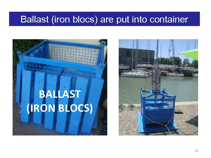 Ballast (iron blocs) are put into container BALLAST (IRON BLOCS) 31 