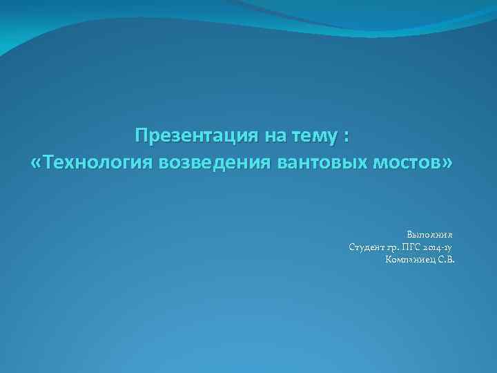 Презентация на тему : «Технология возведения вантовых мостов» Выполнил Студент гр. ПГС 2014 -1