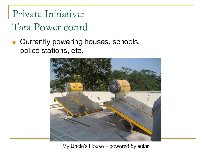 Private Initiative: Tata Power contd. n Currently powering houses, schools, police stations, etc. My