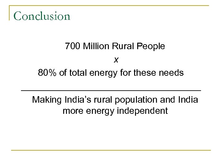 Conclusion 700 Million Rural People x 80% of total energy for these needs __________________