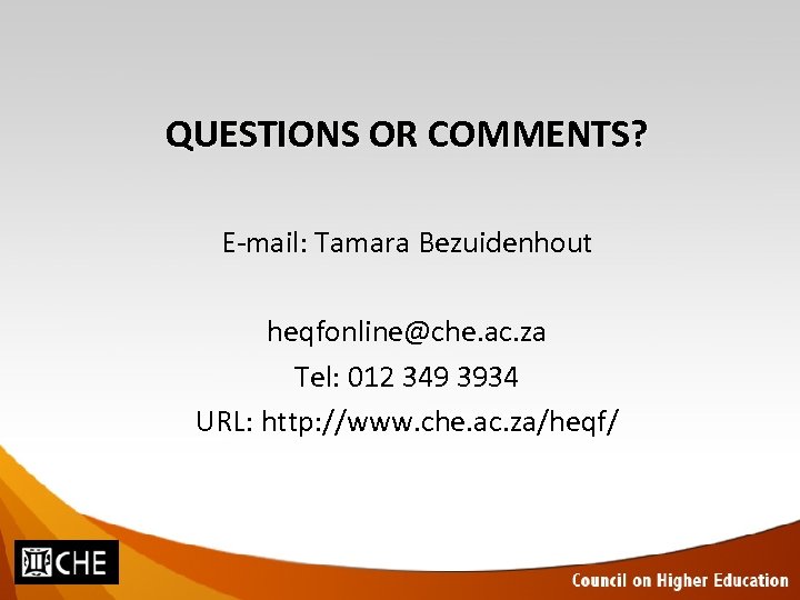 QUESTIONS OR COMMENTS? E-mail: Tamara Bezuidenhout heqfonline@che. ac. za Tel: 012 349 3934 URL: