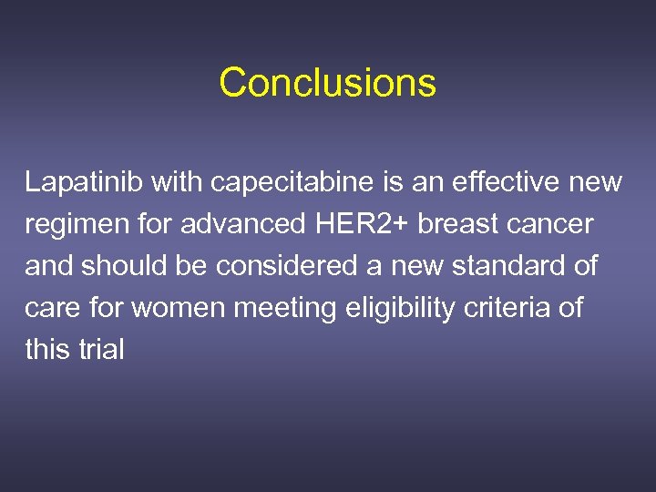 Conclusions Lapatinib with capecitabine is an effective new regimen for advanced HER 2+ breast