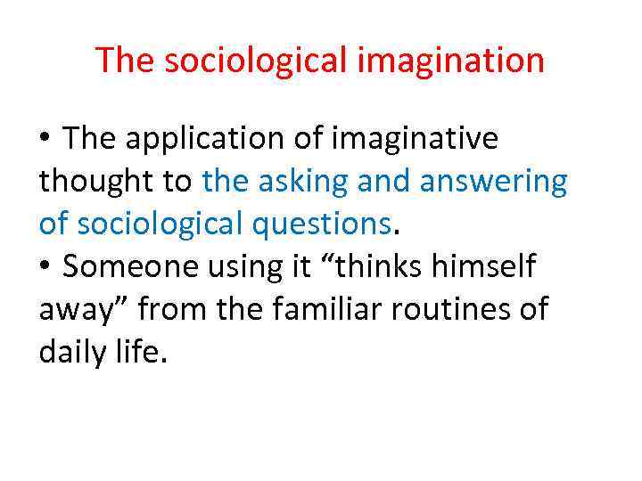 The sociological imagination • The application of imaginative thought to the asking and answering