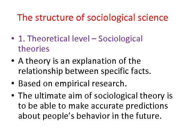 The structure of sociological science • 1. Theoretical level – Sociological theories • A